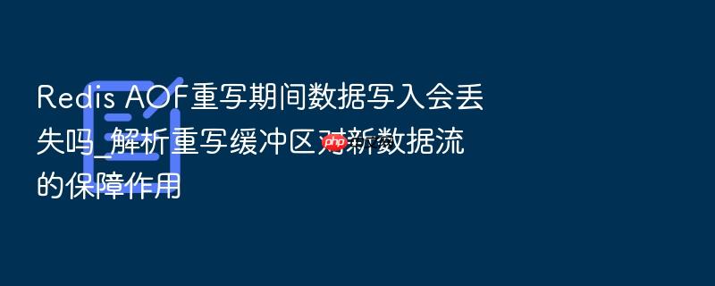 redis aof重写期间数据写入会丢失吗_解析重写缓冲区对新数据流的保障作用