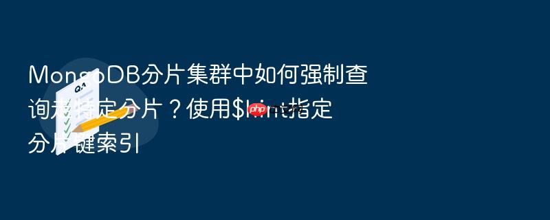 mongodb分片集群中如何强制查询走特定分片？使用$hint指定分片键索引