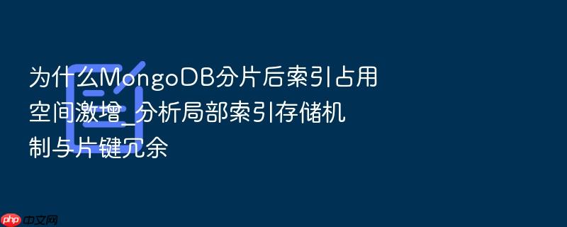 为什么mongodb分片后索引占用空间激增_分析局部索引存储机制与片键冗余
