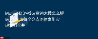 MongoDB中$or查询太慢怎么解决_分别为每个分支创建索引实现索引合并