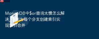 mongodb中$or查询太慢怎么解决_分别为每个分支创建索引实现索引合并