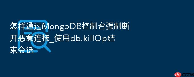 怎样通过mongodb控制台强制断开恶意连接_使用db.killop结束会话