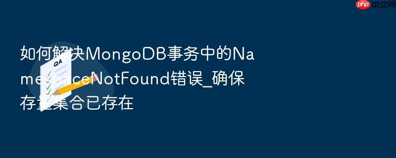 如何解决mongodb事务中的namespacenotfound错误_确保存量集合已存在