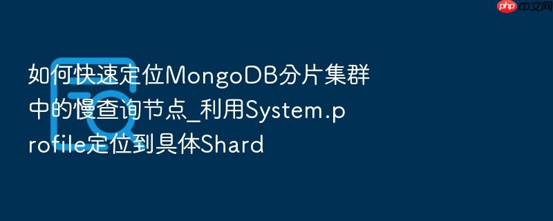 如何快速定位mongodb分片集群中的慢查询节点_利用system.profile定位到具体shard