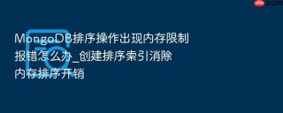 mongodb排序操作出现内存限制报错怎么办_创建排序索引消除内存排序开销