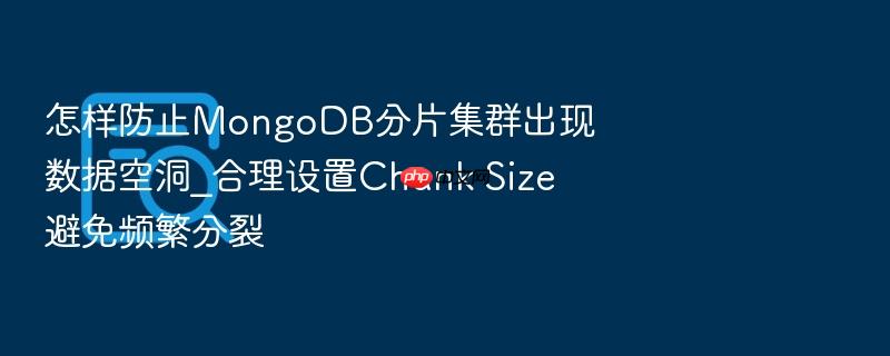 怎样防止mongodb分片集群出现数据空洞_合理设置chunk size避免频繁分裂