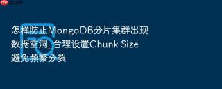 怎样防止MongoDB分片集群出现数据空洞_合理设置Chunk Size避免频繁分裂
