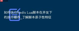如何优化Redis Lua脚本在并发下的执行顺序_了解脚本原子性特征