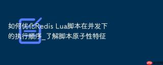 如何优化redis lua脚本在并发下的执行顺序_了解脚本原子性特征