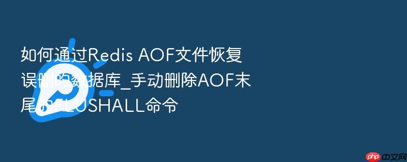 如何通过redis aof文件恢复误删的数据库_手动删除aof末尾的flushall命令