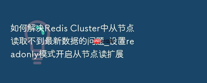 如何解决redis cluster中从节点读取不到最新数据的问题_设置readonly模式开启从节点读扩展