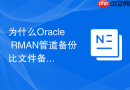 为什么Oracle RMAN管道备份比文件备份在某些场景下更快？
