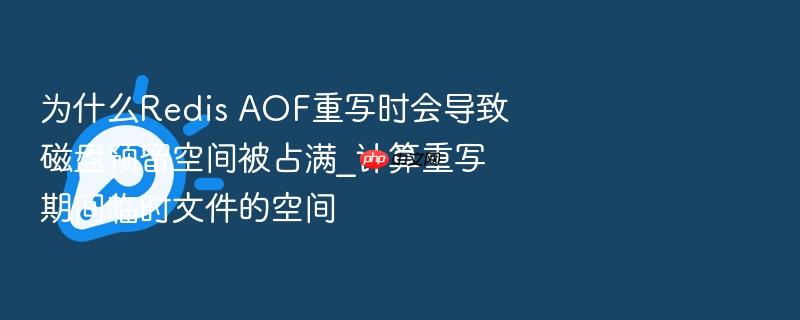 为什么redis aof重写时会导致磁盘预留空间被占满_计算重写期间临时文件的空间