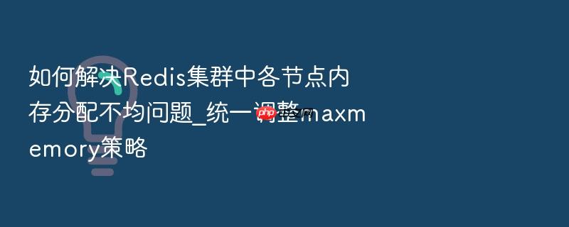 如何解决redis集群中各节点内存分配不均问题_统一调整maxmemory策略