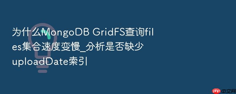 为什么mongodb gridfs查询files集合速度变慢_分析是否缺少uploaddate索引