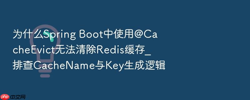 为什么spring boot中使用@cacheevict无法清除redis缓存_排查cachename与key生成逻辑