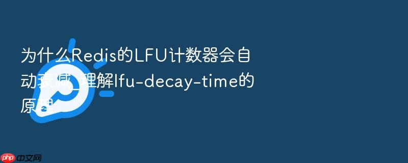 为什么redis的lfu计数器会自动衰减_理解lfu-decay-time的原理