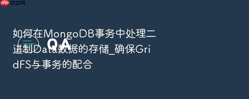 如何在mongodb事务中处理二进制data数据的存储_确保gridfs与事务的配合