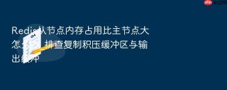 redis从节点内存占用比主节点大怎么办_排查复制积压缓冲区与输出缓冲