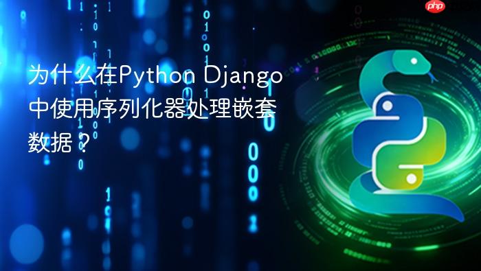 为什么在python django中使用序列化器处理嵌套数据?