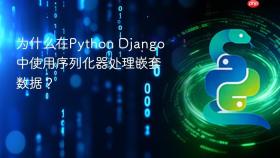 为什么在python django中使用序列化器处理嵌套数据？