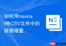 如何用navicat将CSV文件中的数据增量同步到MySQL_利用导入向导配合数据同步功能