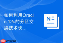 如何利用Oracle 12c的分区交换技术快速加载海量数据至存储过程？