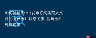如何通过redis发布订阅实现大文件的上传分片状态同步_协调分片处理进度