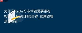 为什么Redis分布式锁需要带有Watchdog机制防击穿_续期逻辑深度解析