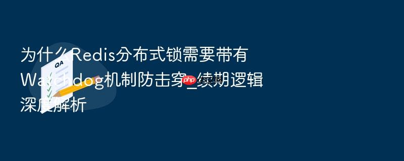 为什么redis分布式锁需要带有watchdog机制防击穿_续期逻辑深度解析
