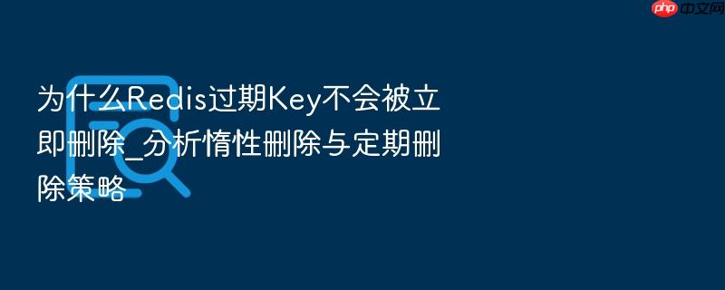 为什么redis过期key不会被立即删除_分析惰性删除与定期删除策略