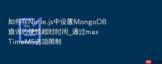 如何在node.js中设置mongodb查询的硬性超时时间_通过maxtimems选项限制