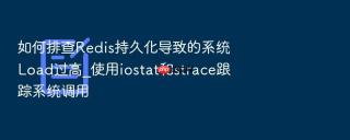 如何排查redis持久化导致的系统load过高_使用iostat和strace跟踪系统调用