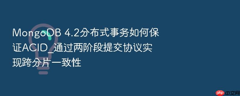 mongodb 4.2分布式事务如何保证acid_通过两阶段提交协议实现跨分片一致性