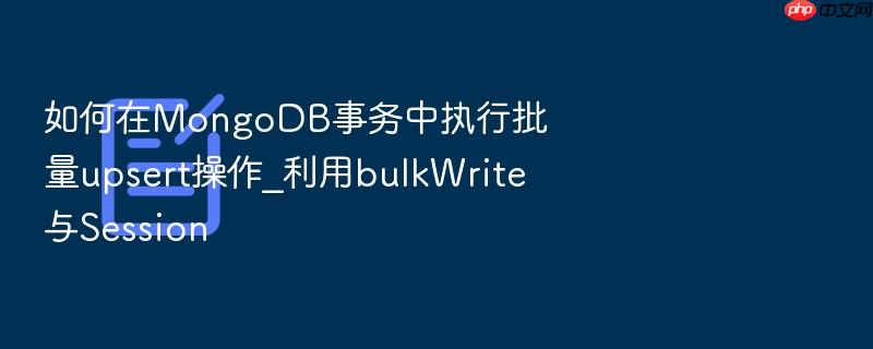 如何在mongodb事务中执行批量upsert操作_利用bulkwrite与session