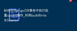 如何在mongodb事务中执行批量upsert操作_利用bulkwrite与session