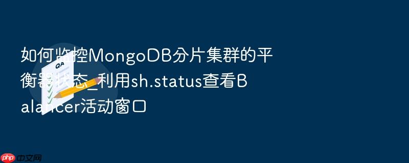 如何监控mongodb分片集群的平衡器状态_利用sh.status查看balancer活动窗口