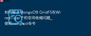 如何解决mongodb gridfs在wiredtiger下的空间收缩问题_使用compact命令