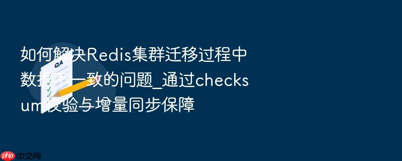如何解决redis集群迁移过程中数据不一致的问题_通过checksum校验与增量同步保障