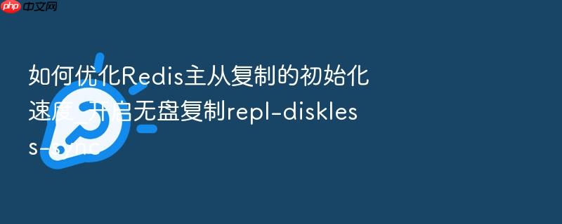 如何优化redis主从复制的初始化速度_开启无盘复制repl-diskless-sync