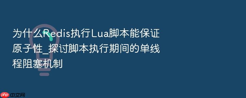 为什么redis执行lua脚本能保证原子性_探讨脚本执行期间的单线程阻塞机制