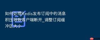 如何处理redis发布订阅中的消息积压导致客户端断开_调整订阅缓冲区大小