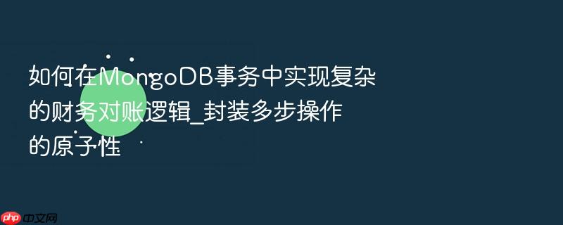 如何在mongodb事务中实现复杂的财务对账逻辑_封装多步操作的原子性