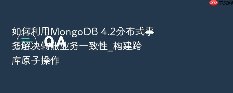 如何利用mongodb 4.2分布式事务解决转账业务一致性_构建跨库原子操作