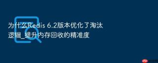 为什么redis 6.2版本优化了淘汰逻辑_提升内存回收的精准度