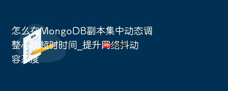 怎么在mongodb副本集中动态调整心跳超时时间_提升网络抖动容忍度