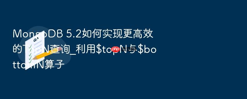 mongodb 5.2如何实现更高效的topn查询_利用$topn与$bottomn算子