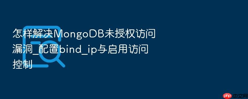 怎样解决mongodb未授权访问漏洞_配置bind_ip与启用访问控制
