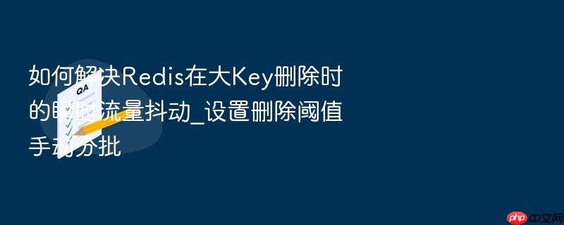 如何解决redis在大key删除时的瞬时流量抖动_设置删除阈值手动分批