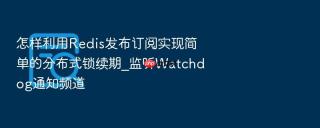 怎样利用redis发布订阅实现简单的分布式锁续期_监听watchdog通知频道